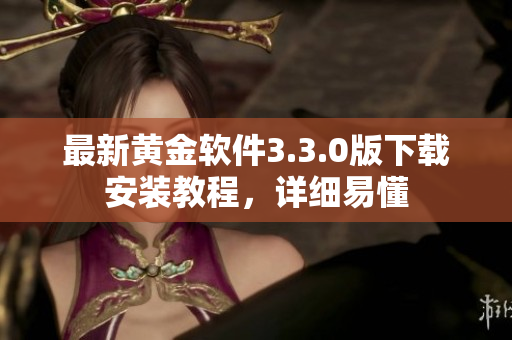 最新黄金软件3.3.0版下载安装教程，详细易懂