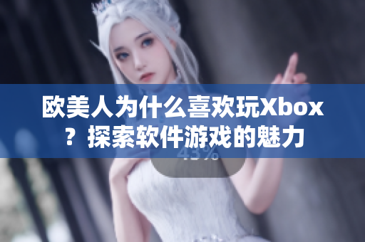 欧美人为什么喜欢玩Xbox？探索软件游戏的魅力