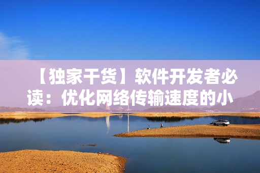 【独家干货】软件开发者必读：优化网络传输速度的小技巧