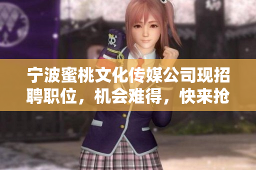 宁波蜜桃文化传媒公司现招聘职位，机会难得，快来抢！