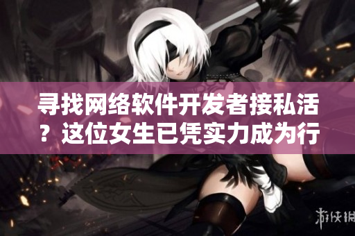 寻找网络软件开发者接私活？这位女生已凭实力成为行业翘楚！