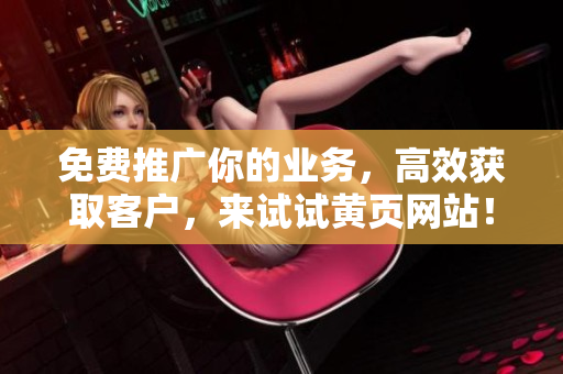 免费推广你的业务，高效获取客户，来试试黄页网站！