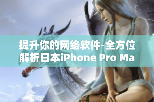 提升你的网络软件-全方位解析日本iPhone Pro Max
