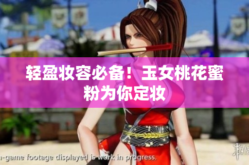 轻盈妆容必备！玉女桃花蜜粉为你定妆