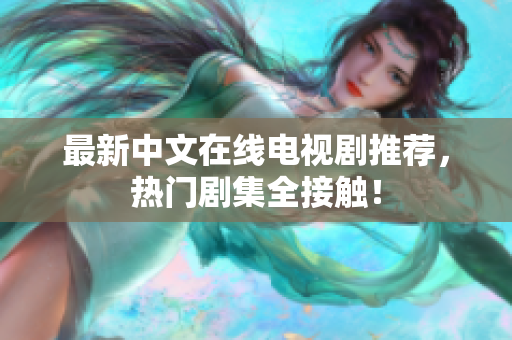 最新中文在线电视剧推荐，热门剧集全接触！