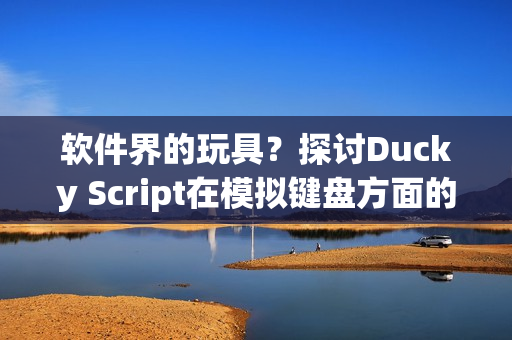 软件界的玩具？探讨Ducky Script在模拟键盘方面的应用
