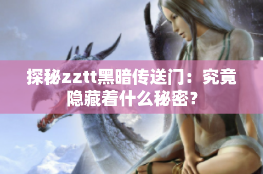 探秘zztt黑暗传送门：究竟隐藏着什么秘密？
