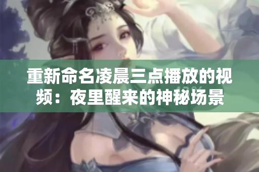 重新命名凌晨三点播放的视频：夜里醒来的神秘场景