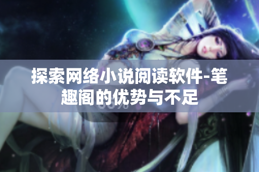 探索网络小说阅读软件-笔趣阁的优势与不足