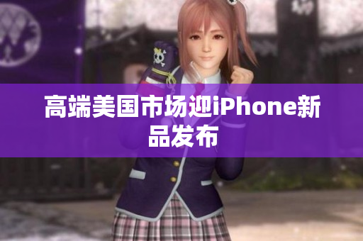 高端美国市场迎iPhone新品发布