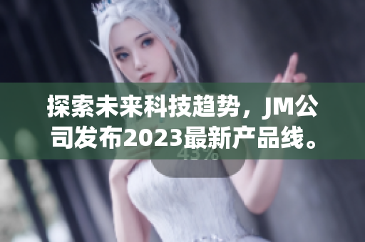 探索未来科技趋势，JM公司发布2023最新产品线。
