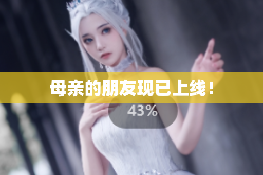 母亲的朋友现已上线！