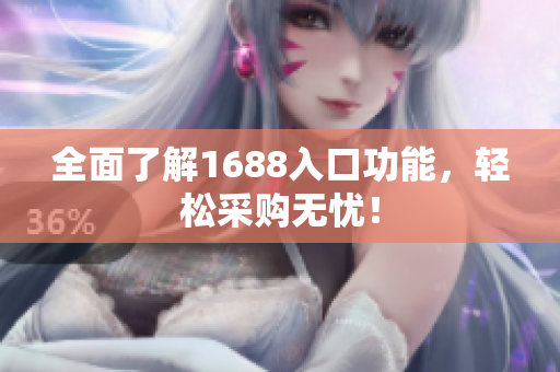 全面了解1688入口功能，轻松采购无忧！