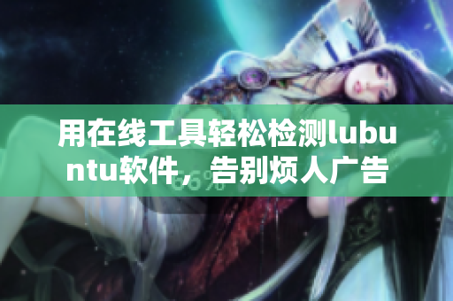 用在线工具轻松检测lubuntu软件，告别烦人广告