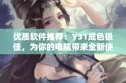优质软件推荐：Y31成色极佳，为你的电脑带来全新使用体验
