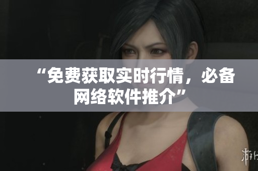 “免费获取实时行情，必备网络软件推介”