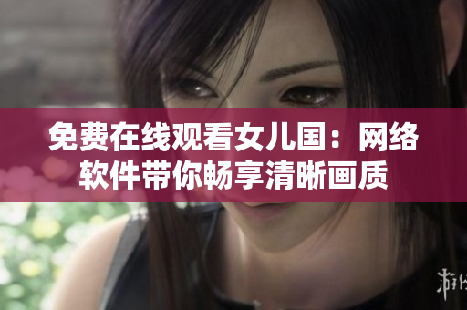 免费在线观看女儿国：网络软件带你畅享清晰画质