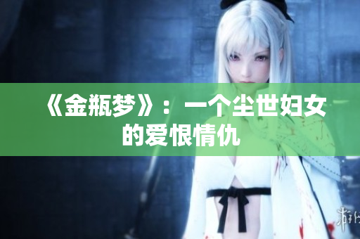 《金瓶梦》：一个尘世妇女的爱恨情仇
