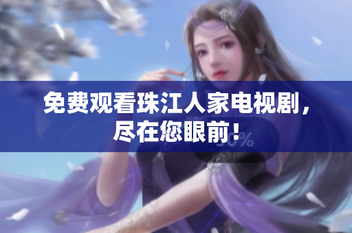 免费观看珠江人家电视剧，尽在您眼前！