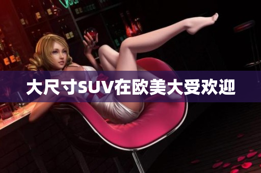 大尺寸SUV在欧美大受欢迎