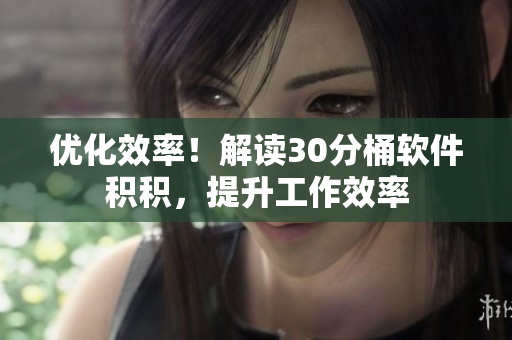 优化效率！解读30分桶软件积积，提升工作效率