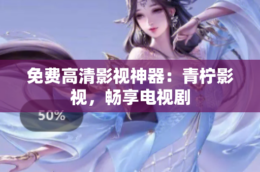 免费高清影视神器：青柠影视，畅享电视剧