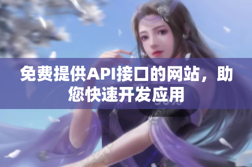 免费提供API接口的网站，助您快速开发应用