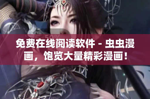 免费在线阅读软件 - 虫虫漫画，饱览大量精彩漫画！