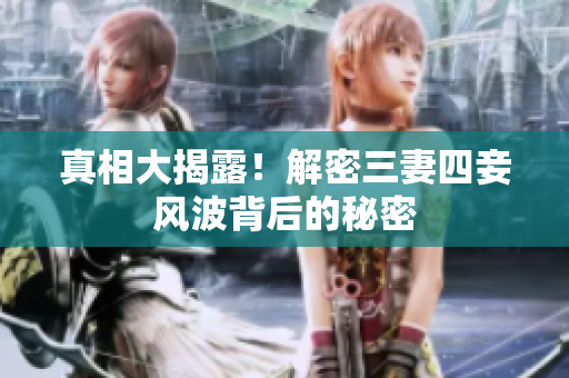 真相大揭露！解密三妻四妾风波背后的秘密