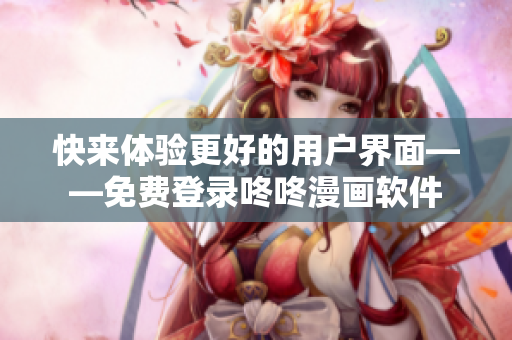 快来体验更好的用户界面——免费登录咚咚漫画软件