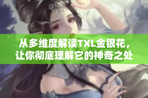 从多维度解读TXL金银花，让你彻底理解它的神奇之处