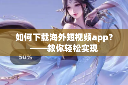 如何下载海外短视频app？——教你轻松实现