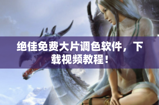 绝佳免费大片调色软件，下载视频教程！