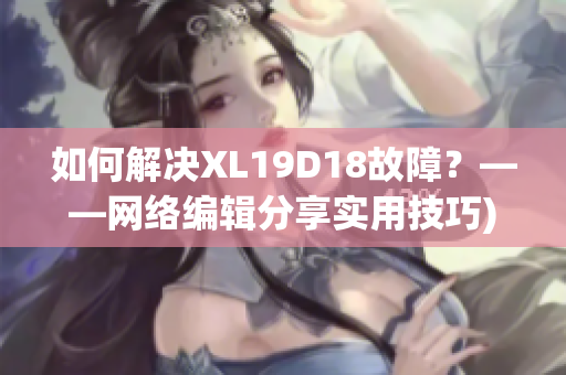 如何解决XL19D18故障？——网络编辑分享实用技巧)