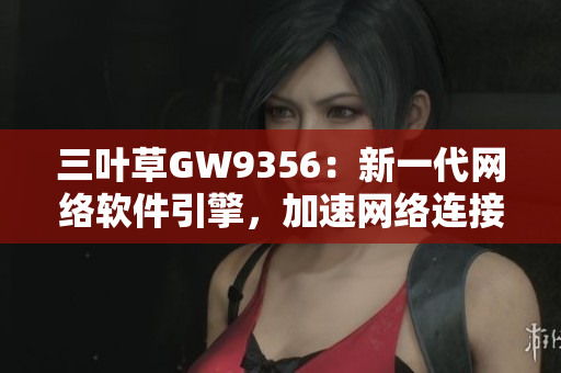 三叶草GW9356：新一代网络软件引擎，加速网络连接