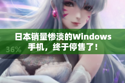 日本销量惨淡的Windows手机，终于停售了！