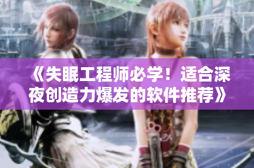 《失眠工程师必学！适合深夜创造力爆发的软件推荐》
