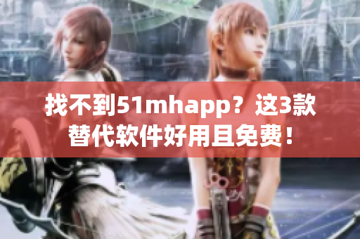 找不到51mhapp？这3款替代软件好用且免费！