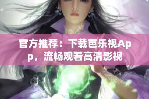 官方推荐：下载芭乐视App，流畅观看高清影视