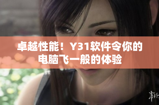 卓越性能！Y31软件令你的电脑飞一般的体验