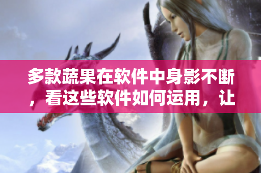 多款蔬果在软件中身影不断，看这些软件如何运用，让你惊喜连连！