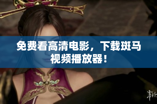 免费看高清电影，下载斑马视频播放器！
