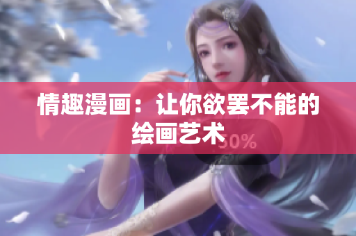 情趣漫画：让你欲罢不能的绘画艺术