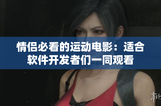 情侣必看的运动电影：适合软件开发者们一同观看