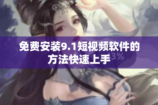 免费安装9.1短视频软件的方法快速上手