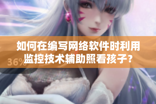 如何在编写网络软件时利用监控技术辅助照看孩子？