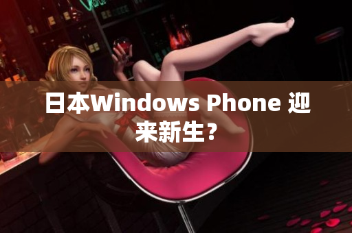 日本Windows Phone 迎来新生？