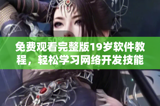 免费观看完整版19岁软件教程，轻松学习网络开发技能