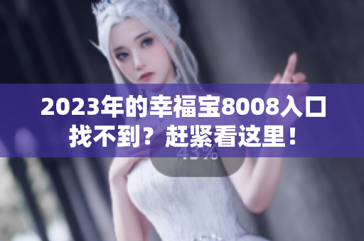 2023年的幸福宝8008入口找不到？赶紧看这里！