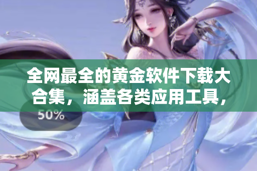 全网最全的黄金软件下载大合集，涵盖各类应用工具，免费畅享！